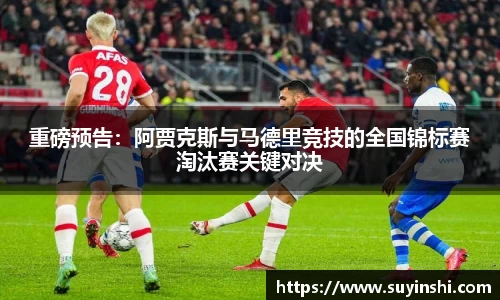 重磅预告：阿贾克斯与马德里竞技的全国锦标赛淘汰赛关键对决