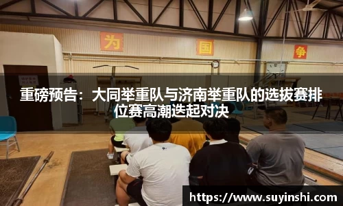 重磅预告：大同举重队与济南举重队的选拔赛排位赛高潮迭起对决