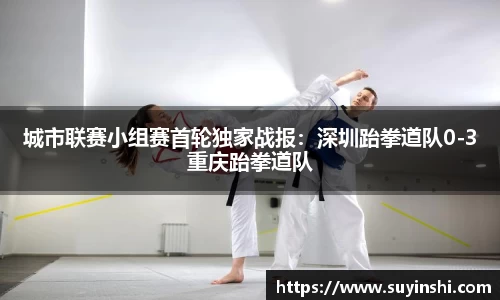 城市联赛小组赛首轮独家战报：深圳跆拳道队0-3重庆跆拳道队