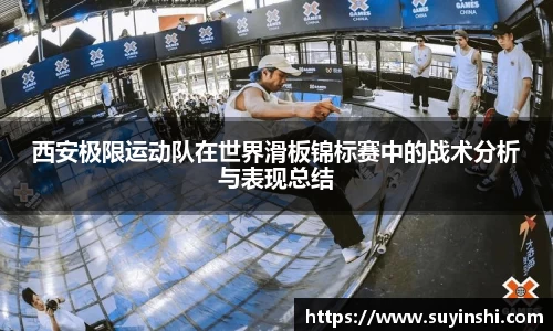 西安极限运动队在世界滑板锦标赛中的战术分析与表现总结