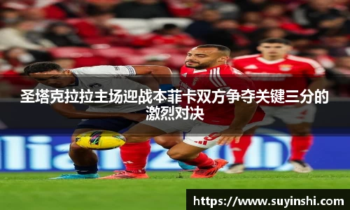 圣塔克拉拉主场迎战本菲卡双方争夺关键三分的激烈对决